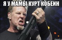 я у мамы Курт Кобеин 