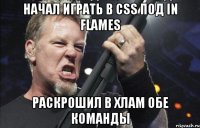 начал играть в CSS под In Flames раскрошил в хлам обе команды