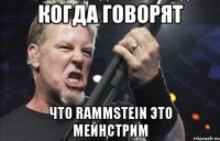 Когда говорят что Rammstein это мейнстрим