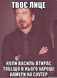 твоє лице коли Василь втирає тобі,що в нього хароші камери на скутер