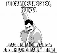 То самое чувство, когда в разговоре о Java Леха слегонца не прав, а я прав