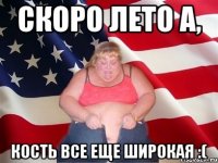 Скоро лето а, кость все еще широкая :(