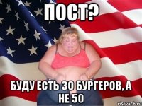 Пост? Буду есть 30 бургеров, а не 50