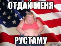 Отдай меня Рустаму