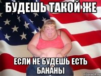 Будешь такой же если не будешь есть бананы