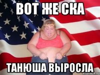 вот же ска танюша выросла