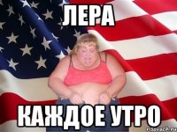 ЛЕра каждое утро