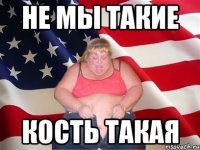 Не мы такие кость такая