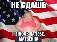 Не сдашь Женюсь на тебе, Матвейка