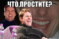 ЧТО,ПРОСТИТЕ? 