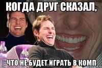 когда друг сказал, что не будет играть в комп