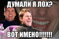 думали я лох? ВОТ ИМЕНО!!!!!!!