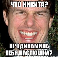 Что Никита? Продинамила тебя Настюшка?