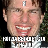 Я Когда выйдет gta 5 на ПК!