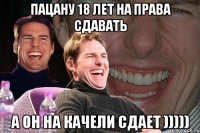 пацану 18 лет на права сдавать А ОН НА КАЧЕЛИ СДАЕТ )))))