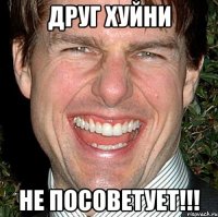 друг хуйни не посоветует!!!