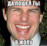 да пошел ты в жопу