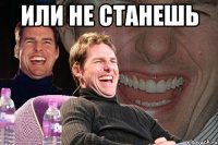 Или не станешь 