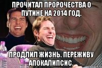 Прочитал пророчества о Путине на 2014 год. Продлил жизнь. Переживу Апокалипсис.