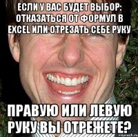 Если у Вас будет выбор: отказаться от формул в Excel или отрезать себе руку Правую или левую руку Вы отрежете?