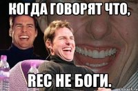 Когда говорят что, REC не боги.