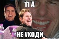 11 A не уходи