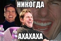 никогда ахахаха