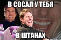 в сосал у тебя в штанах