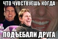 что чувствуешь когда подъебали друга