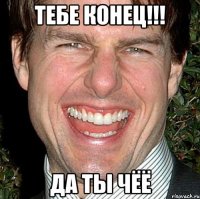 Тебе конец!!! Да ты чёё