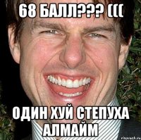 68 балл??? ((( один хуй степуха алмайм