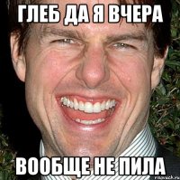 Глеб да я вчера вообще не пила