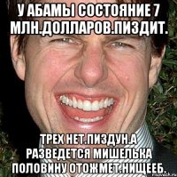 У абамы состояние 7 млн.долларов.пиздит. Трех нет.пиздун.а разведется мишелька половину отожмет.нищееб.