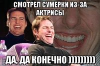 Смотрел Сумерки из-за актрисы Да, да конечно )))))))))