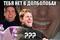 тебя нет в долболобах ???