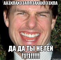 ААЗХПАХЗЗАППЗАХАХПЗЗХПА ДА ДА ТЫ НЕ ГЕЙ !1!1!!!!!