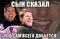 сын сказал что сам всего добьется