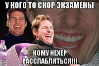 У кого то скор экзамены Кому нехер расслабляться!!!