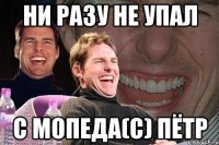 ни разу не упал с мопеда(с) Пётр