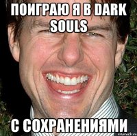 Поиграю я в Dark Souls С СОХРАНЕНИЯМИ