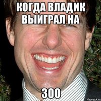 Когда Владик выиграл на 300