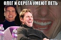 Олег и Серега умеют петь 