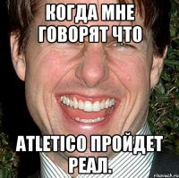 Когда мне говорят что Atletico пройдет реал.