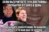 Если Вы считаете, что достойны заработка от 500$ в день, присылайте свои резюме по нашему адресу. А то нам как-то скучно.