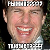 Рыжий????? Таксист????