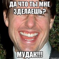 Да что ты мне зделаешь? Мудак!!!