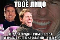 твоё лицо когда по середине учебного года уезжаешь в отпуск,а остальные учатся