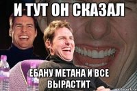 И тут он сказал Ебану метана и все вырастит