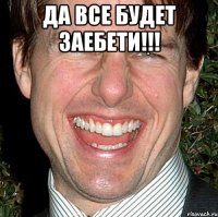 Да все будет ЗАЕБЕТИ!!! 