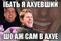 Їбать я ахуевший Шо аж сам в ахуе